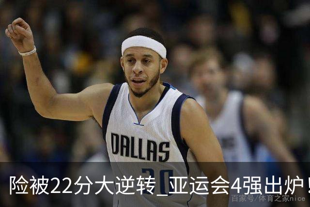 险被22分大逆转 亚运会4强出炉！中国男篮半决赛对手确定:PK日本队